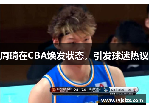 周琦在CBA焕发状态，引发球迷热议